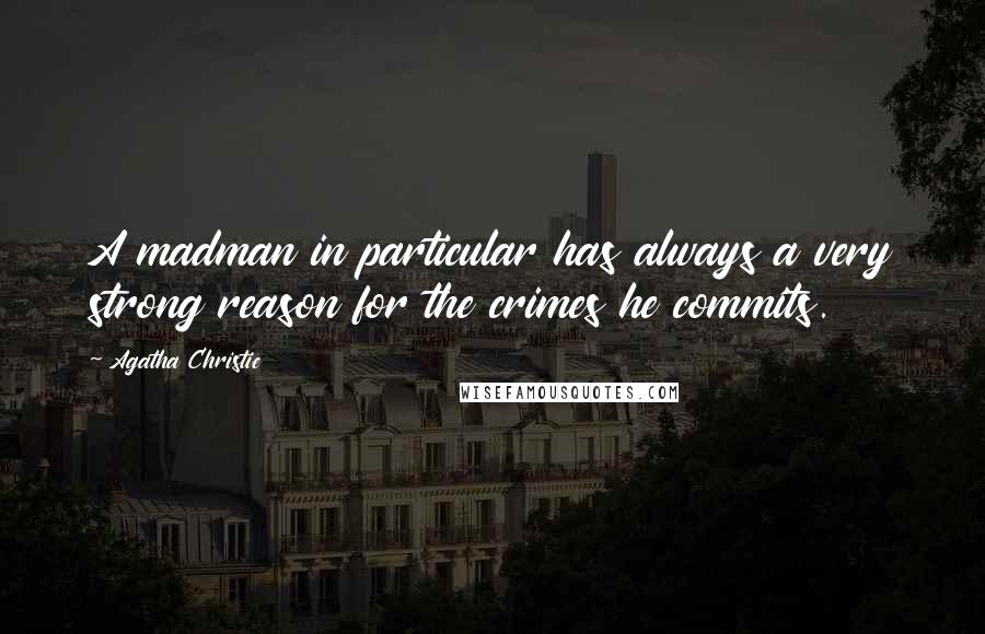 Agatha Christie Quotes: A madman in particular has always a very strong reason for the crimes he commits.