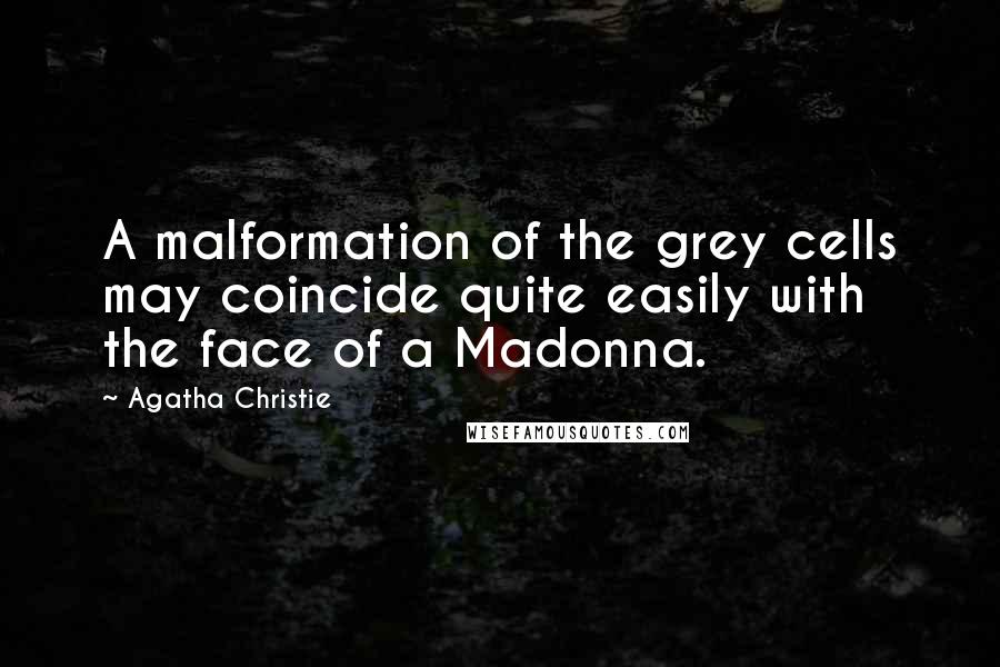 Agatha Christie Quotes: A malformation of the grey cells may coincide quite easily with the face of a Madonna.