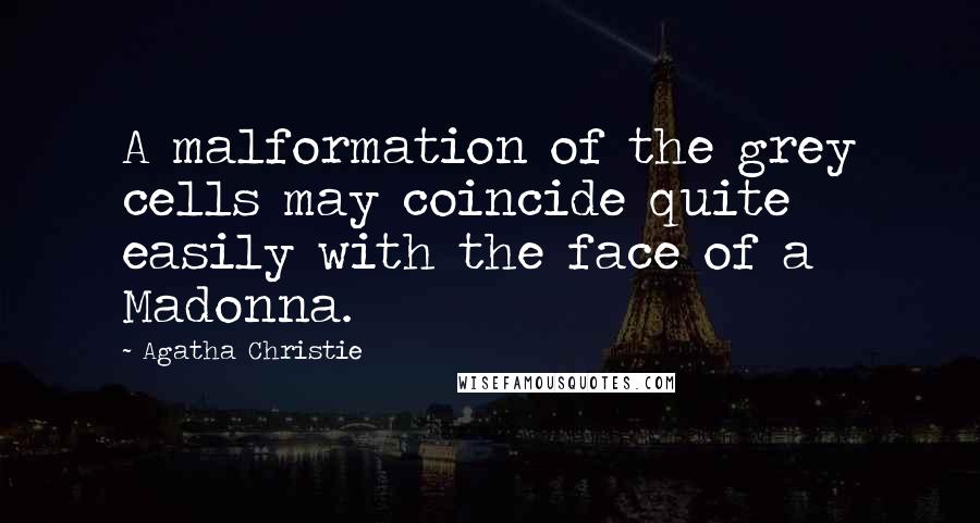 Agatha Christie Quotes: A malformation of the grey cells may coincide quite easily with the face of a Madonna.