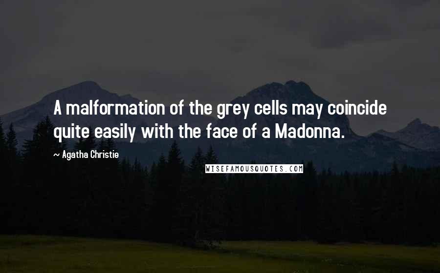 Agatha Christie Quotes: A malformation of the grey cells may coincide quite easily with the face of a Madonna.