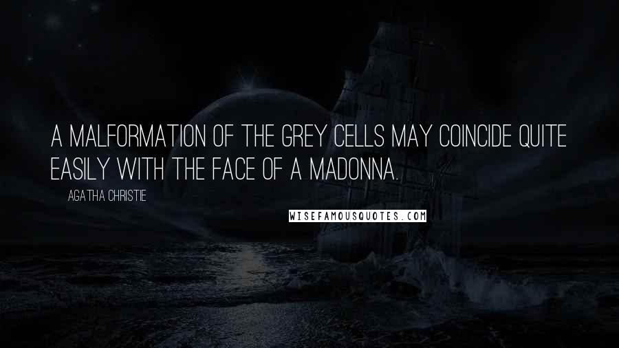 Agatha Christie Quotes: A malformation of the grey cells may coincide quite easily with the face of a Madonna.