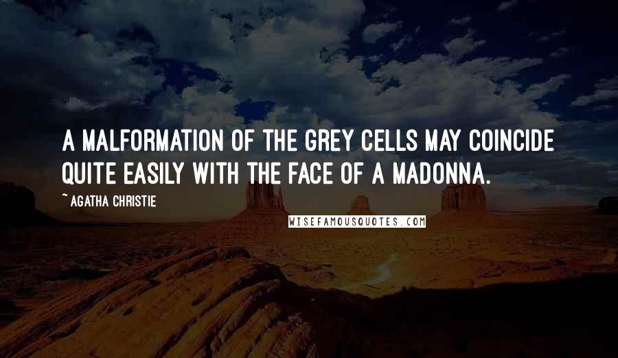 Agatha Christie Quotes: A malformation of the grey cells may coincide quite easily with the face of a Madonna.