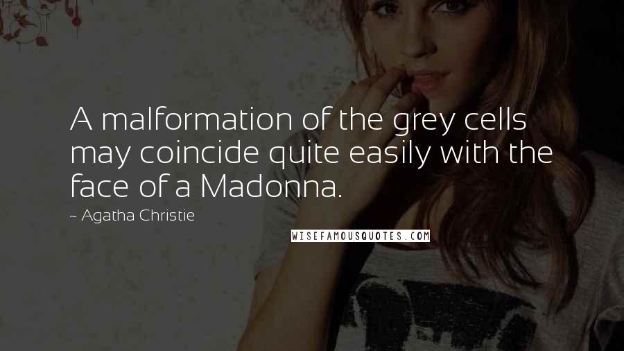 Agatha Christie Quotes: A malformation of the grey cells may coincide quite easily with the face of a Madonna.