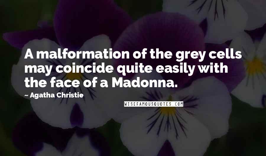 Agatha Christie Quotes: A malformation of the grey cells may coincide quite easily with the face of a Madonna.