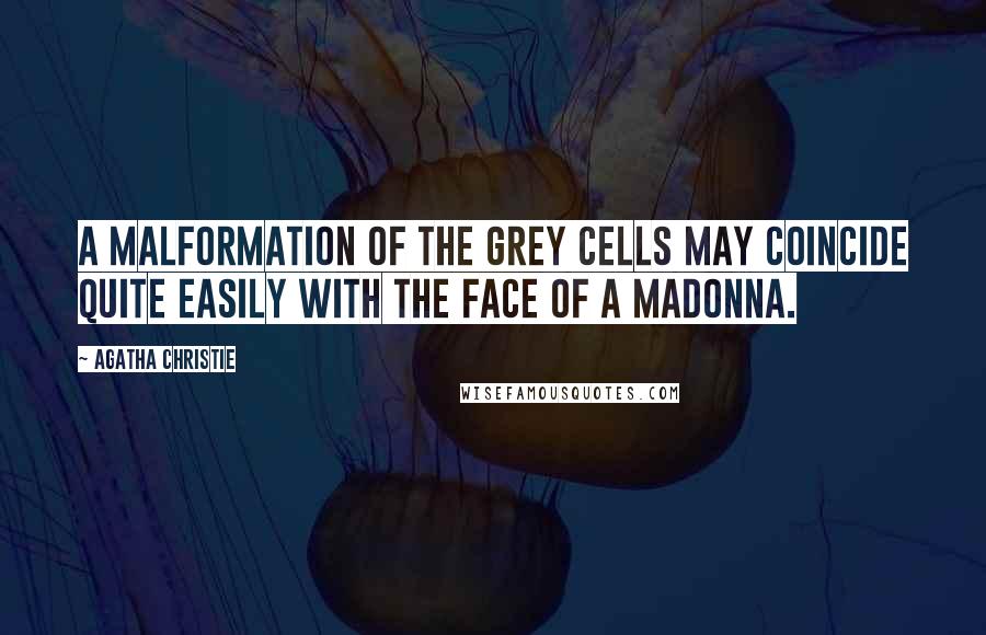 Agatha Christie Quotes: A malformation of the grey cells may coincide quite easily with the face of a Madonna.