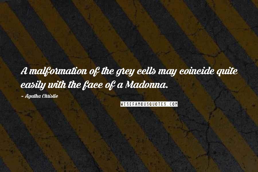 Agatha Christie Quotes: A malformation of the grey cells may coincide quite easily with the face of a Madonna.