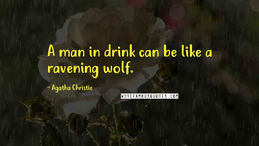 Agatha Christie Quotes: A man in drink can be like a ravening wolf.