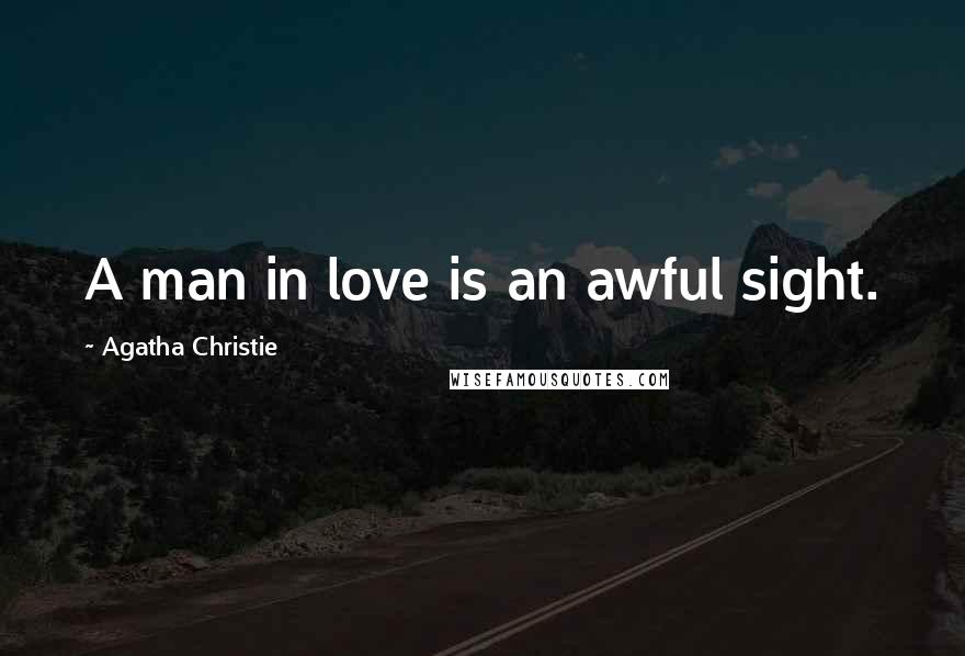 Agatha Christie Quotes: A man in love is an awful sight.