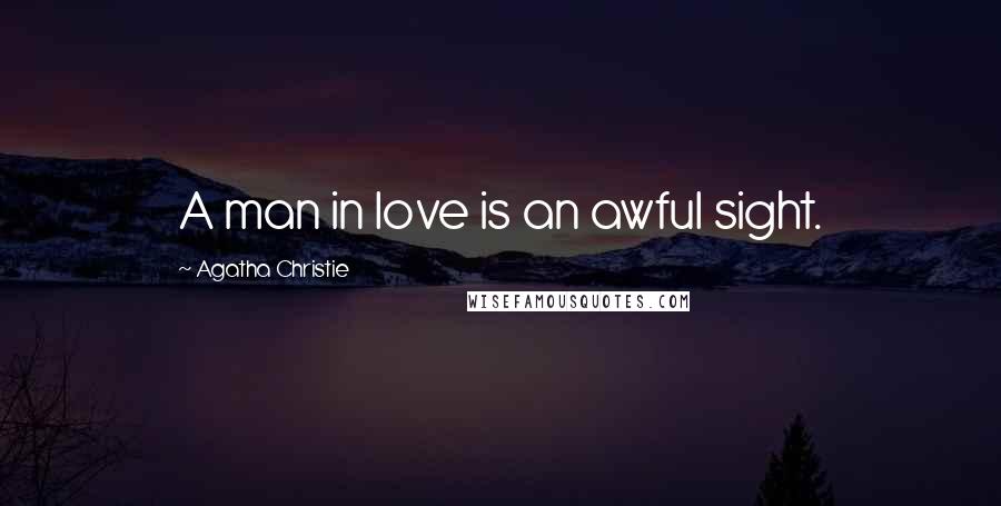 Agatha Christie Quotes: A man in love is an awful sight.