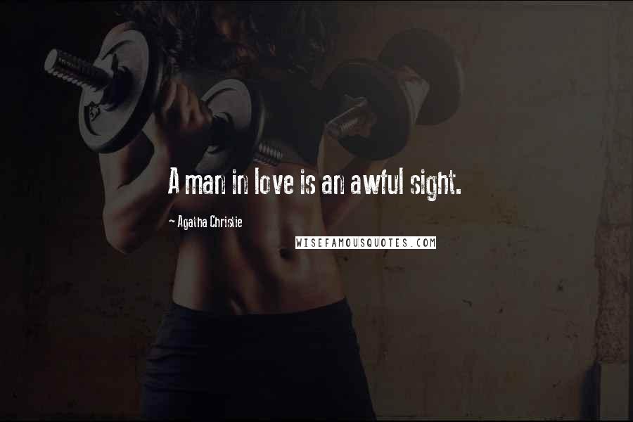 Agatha Christie Quotes: A man in love is an awful sight.