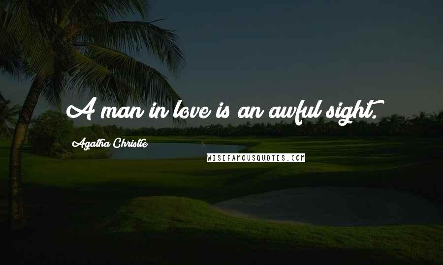 Agatha Christie Quotes: A man in love is an awful sight.