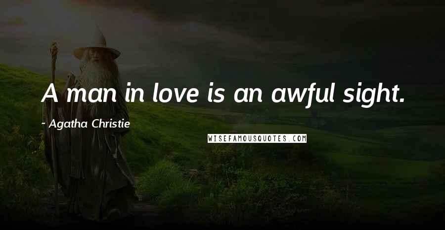 Agatha Christie Quotes: A man in love is an awful sight.