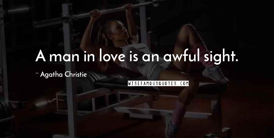 Agatha Christie Quotes: A man in love is an awful sight.