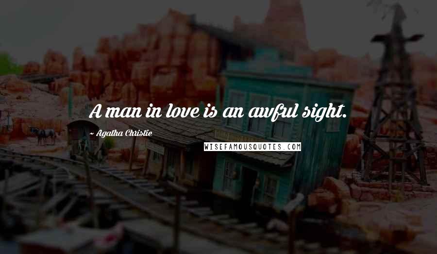 Agatha Christie Quotes: A man in love is an awful sight.