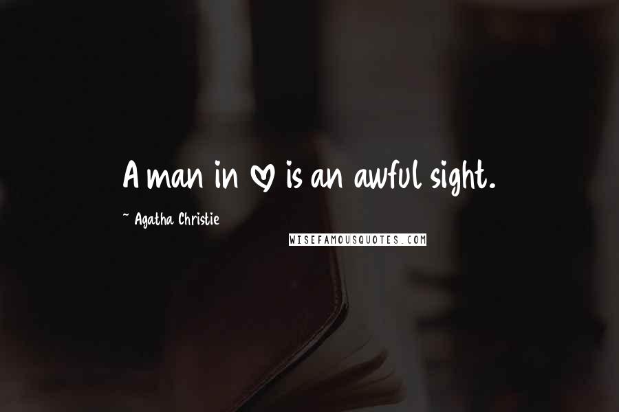 Agatha Christie Quotes: A man in love is an awful sight.