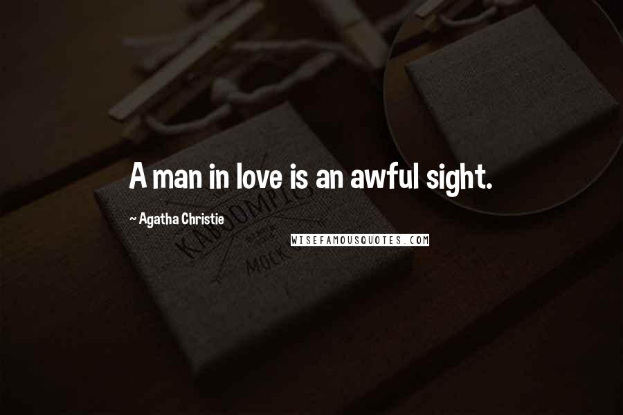 Agatha Christie Quotes: A man in love is an awful sight.