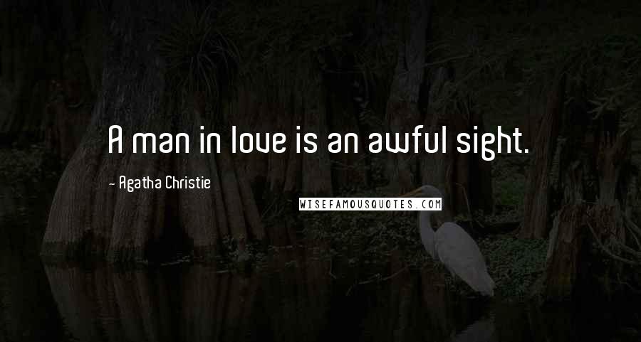 Agatha Christie Quotes: A man in love is an awful sight.