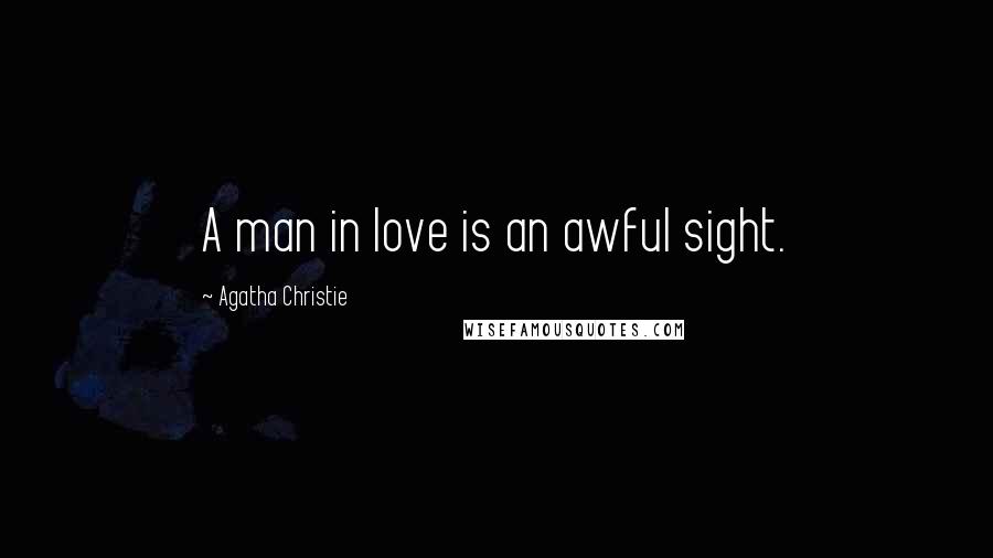 Agatha Christie Quotes: A man in love is an awful sight.