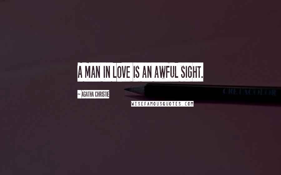 Agatha Christie Quotes: A man in love is an awful sight.