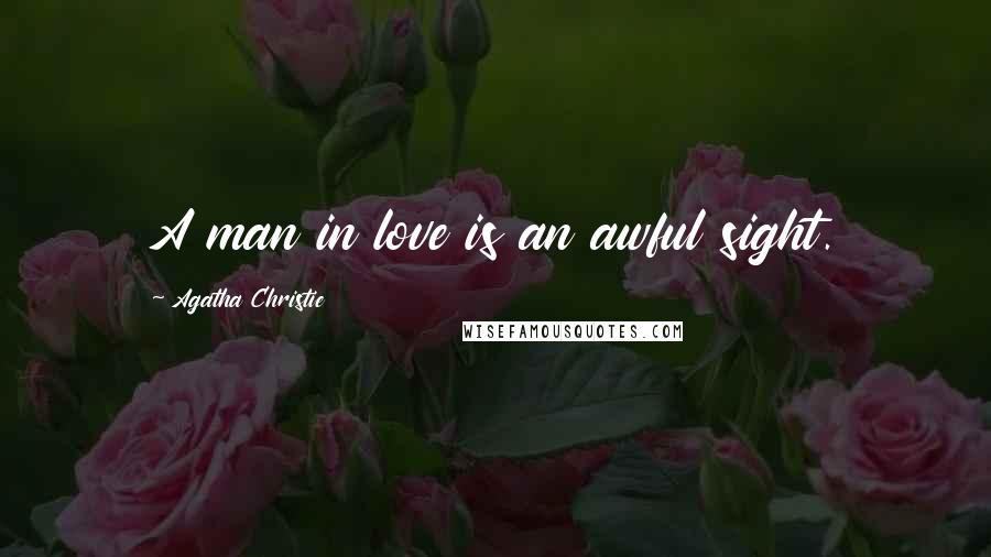 Agatha Christie Quotes: A man in love is an awful sight.