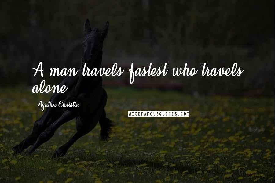 Agatha Christie Quotes: A man travels fastest who travels alone.