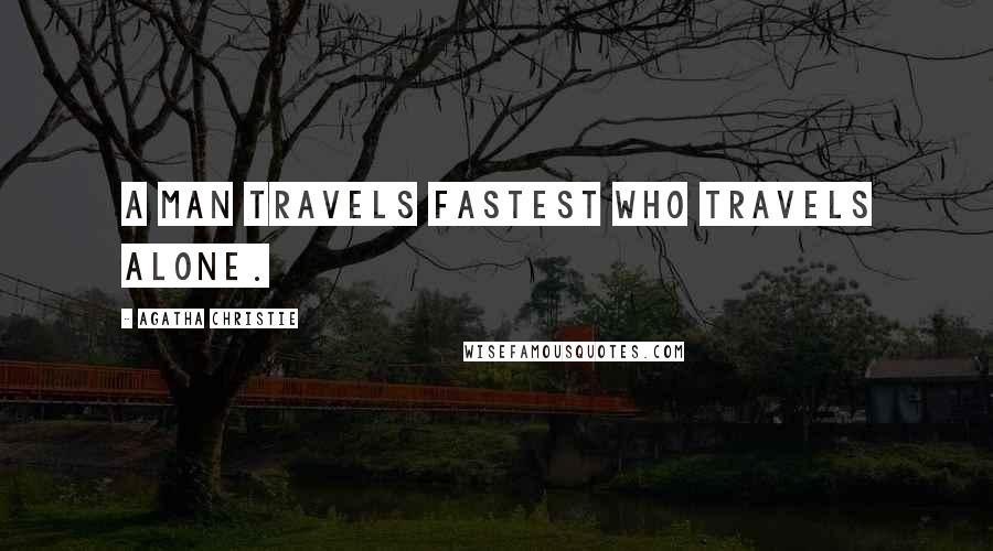 Agatha Christie Quotes: A man travels fastest who travels alone.