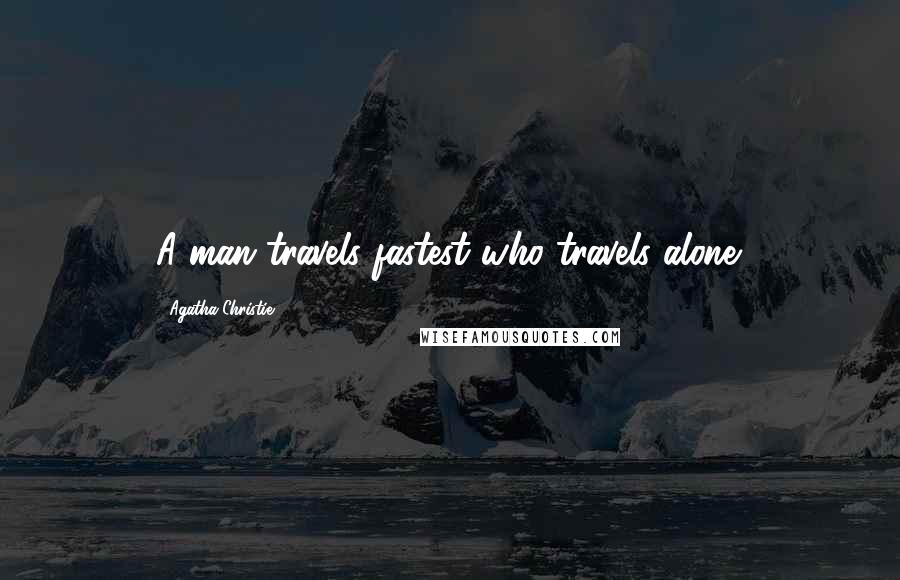 Agatha Christie Quotes: A man travels fastest who travels alone.