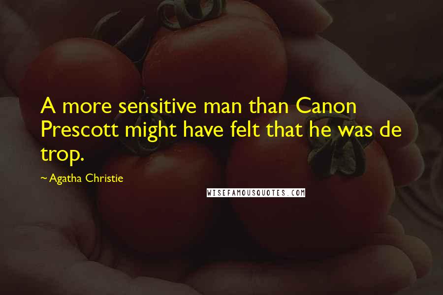 Agatha Christie Quotes: A more sensitive man than Canon Prescott might have felt that he was de trop.