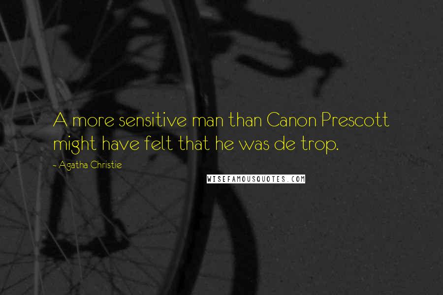 Agatha Christie Quotes: A more sensitive man than Canon Prescott might have felt that he was de trop.