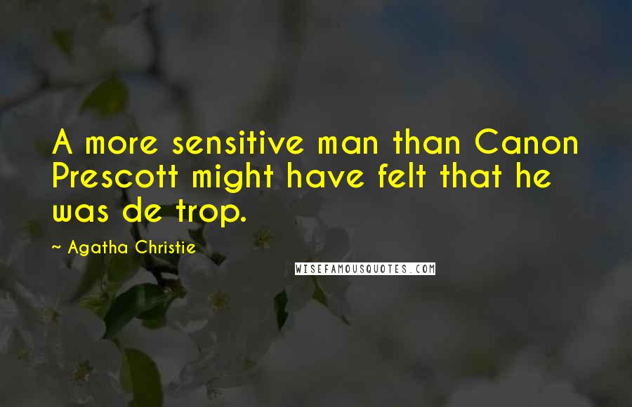 Agatha Christie Quotes: A more sensitive man than Canon Prescott might have felt that he was de trop.