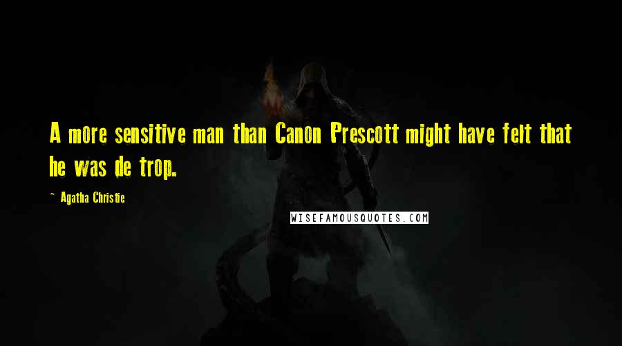 Agatha Christie Quotes: A more sensitive man than Canon Prescott might have felt that he was de trop.