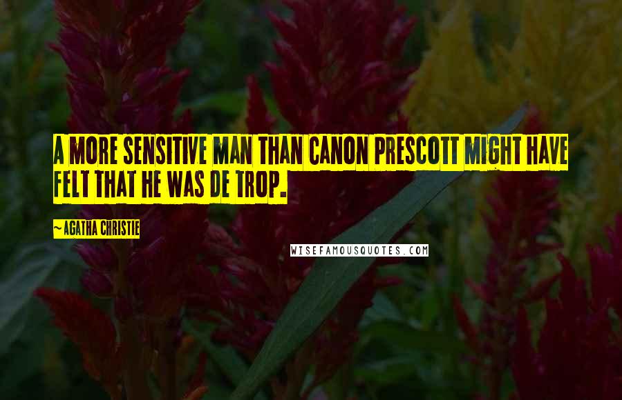 Agatha Christie Quotes: A more sensitive man than Canon Prescott might have felt that he was de trop.