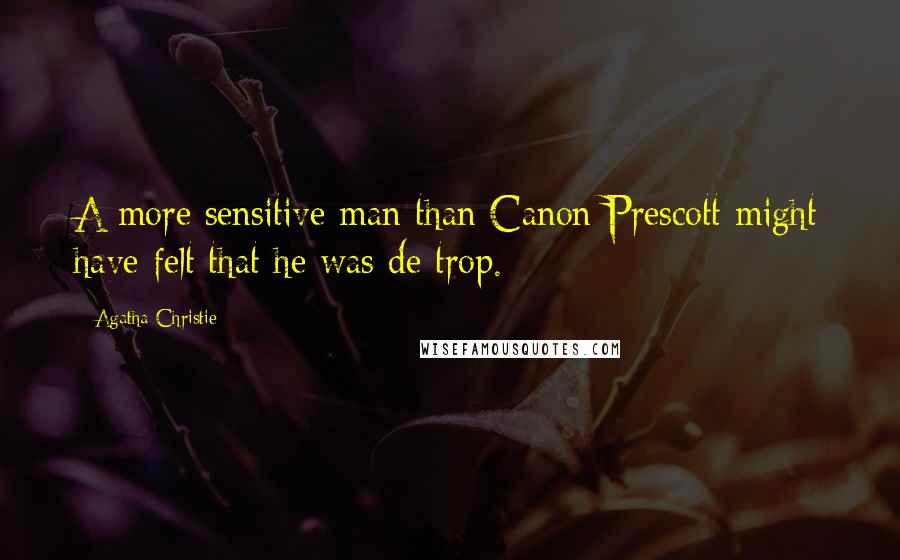 Agatha Christie Quotes: A more sensitive man than Canon Prescott might have felt that he was de trop.