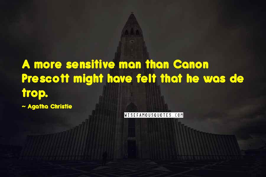 Agatha Christie Quotes: A more sensitive man than Canon Prescott might have felt that he was de trop.