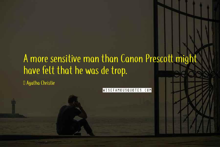 Agatha Christie Quotes: A more sensitive man than Canon Prescott might have felt that he was de trop.