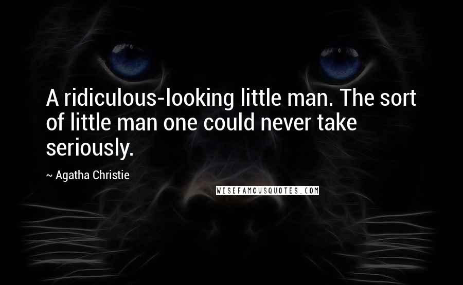 Agatha Christie Quotes: A ridiculous-looking little man. The sort of little man one could never take seriously.