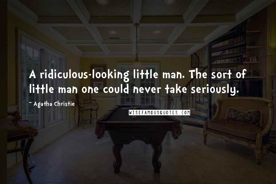 Agatha Christie Quotes: A ridiculous-looking little man. The sort of little man one could never take seriously.