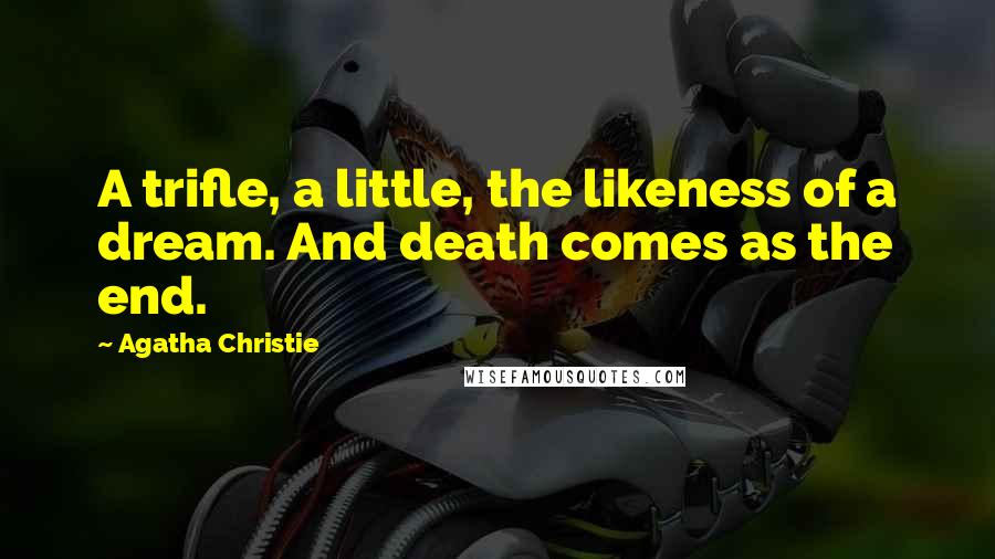 Agatha Christie Quotes: A trifle, a little, the likeness of a dream. And death comes as the end.
