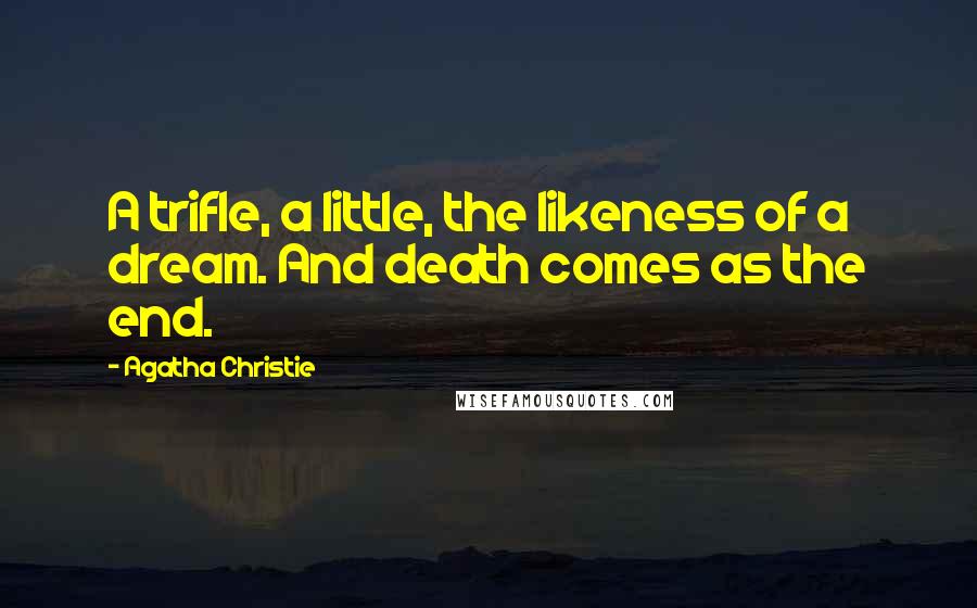Agatha Christie Quotes: A trifle, a little, the likeness of a dream. And death comes as the end.