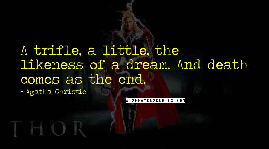 Agatha Christie Quotes: A trifle, a little, the likeness of a dream. And death comes as the end.