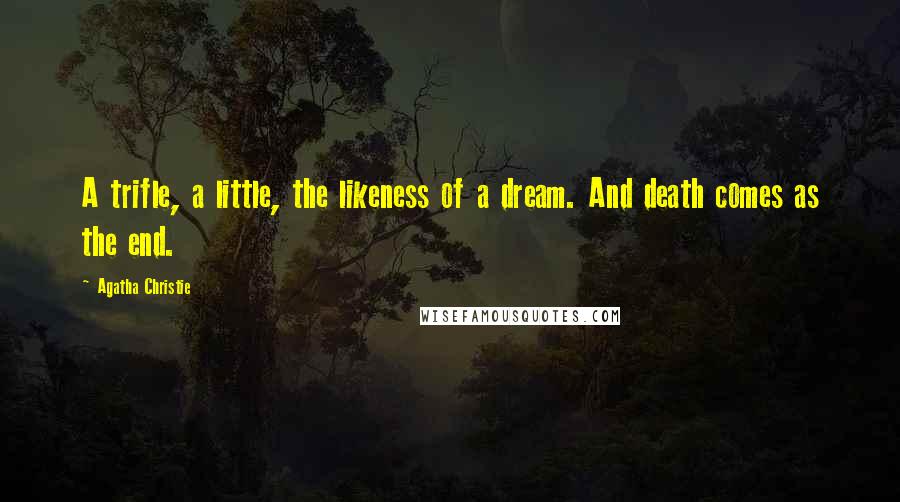 Agatha Christie Quotes: A trifle, a little, the likeness of a dream. And death comes as the end.