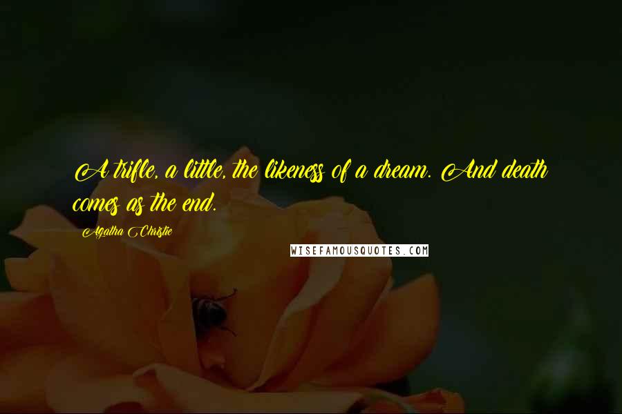 Agatha Christie Quotes: A trifle, a little, the likeness of a dream. And death comes as the end.
