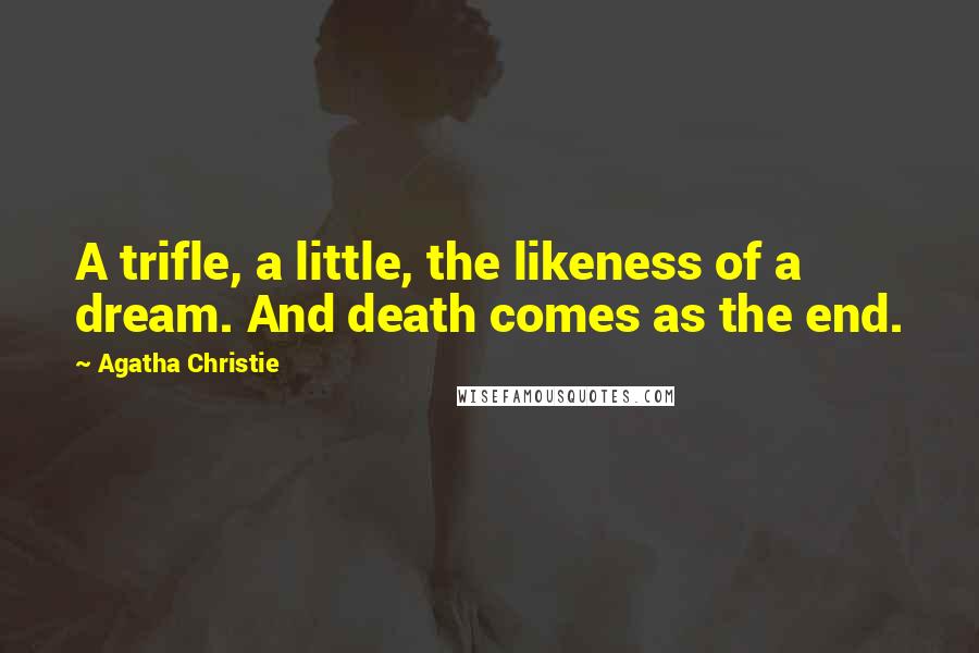 Agatha Christie Quotes: A trifle, a little, the likeness of a dream. And death comes as the end.
