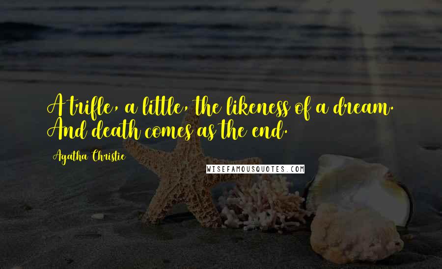 Agatha Christie Quotes: A trifle, a little, the likeness of a dream. And death comes as the end.