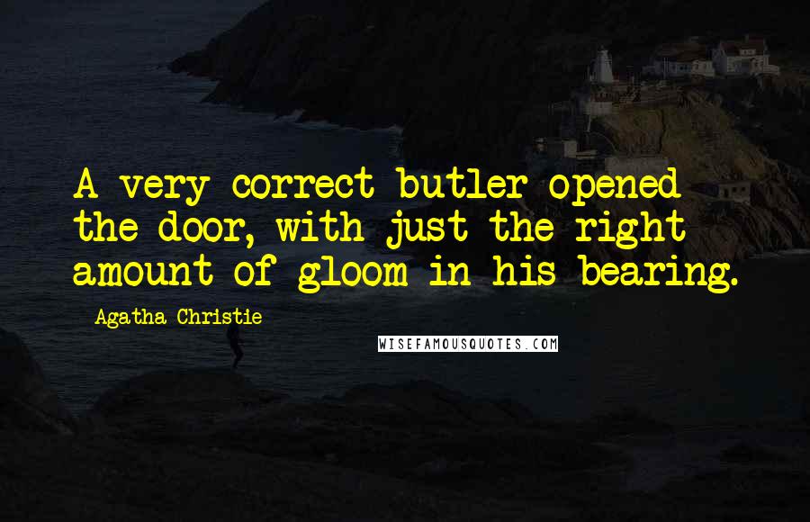 Agatha Christie Quotes: A very correct butler opened the door, with just the right amount of gloom in his bearing.