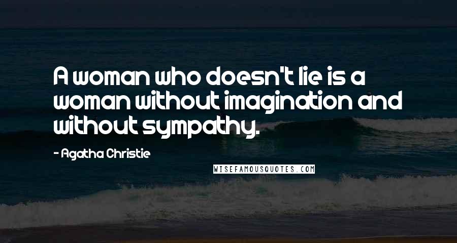 Agatha Christie Quotes: A woman who doesn't lie is a woman without imagination and without sympathy.