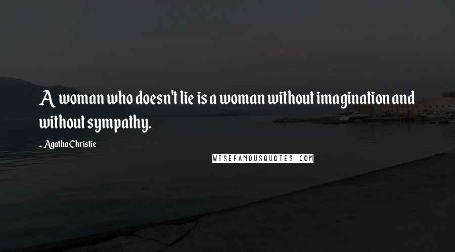 Agatha Christie Quotes: A woman who doesn't lie is a woman without imagination and without sympathy.