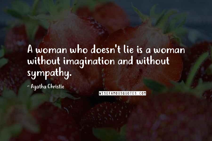 Agatha Christie Quotes: A woman who doesn't lie is a woman without imagination and without sympathy.