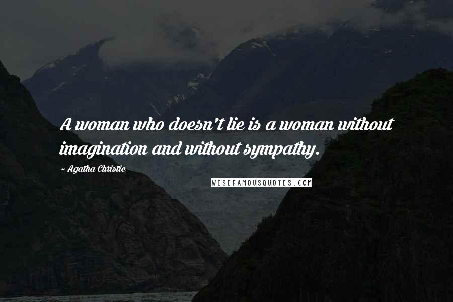 Agatha Christie Quotes: A woman who doesn't lie is a woman without imagination and without sympathy.