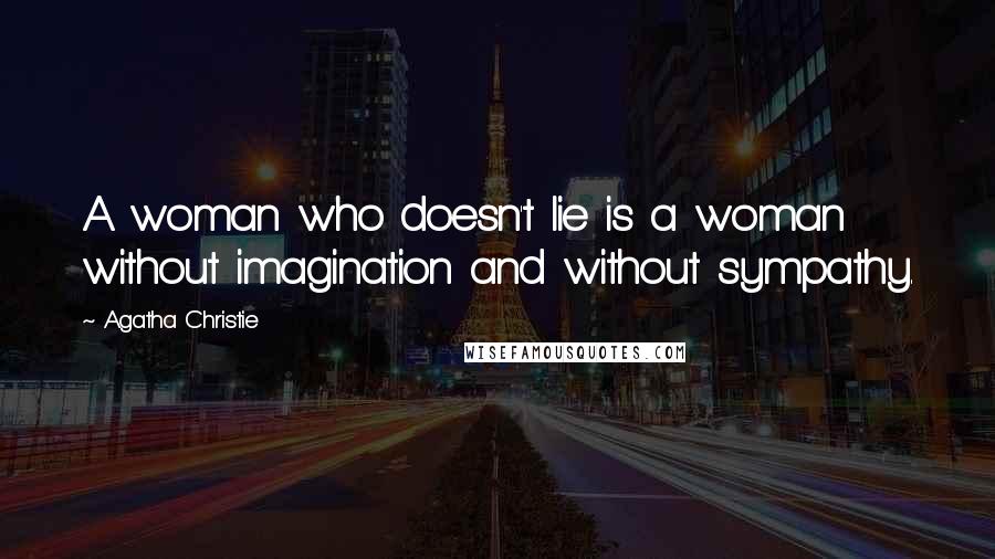 Agatha Christie Quotes: A woman who doesn't lie is a woman without imagination and without sympathy.